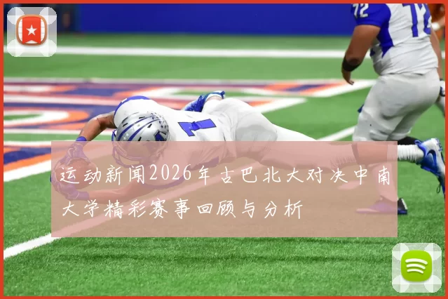 运动新闻2026年古巴北大对决中南大学精彩赛事回顾与分析